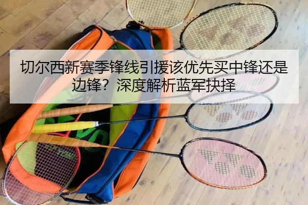 切尔西新赛季锋线引援该优先买中锋还是边锋？深度解析蓝军抉择