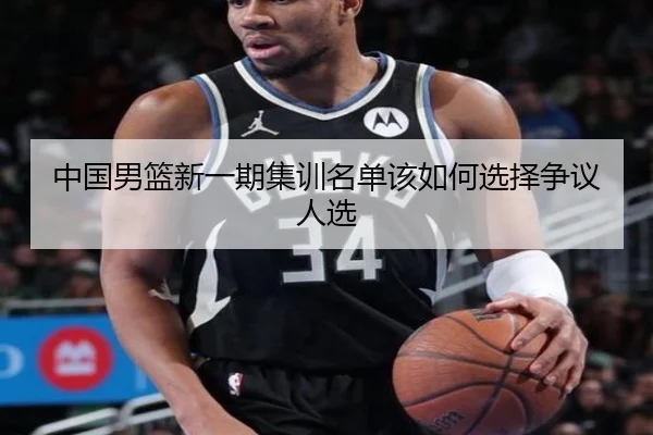 中国男篮新一期集训名单该如何选择争议人选