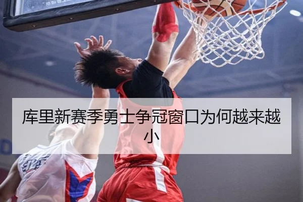 库里新赛季勇士争冠窗口为何越来越小